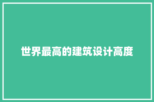 世界最高的建筑设计高度 施工管理