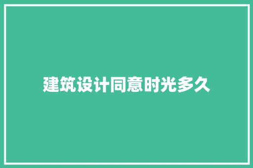 建筑设计同意时光多久 施工管理
