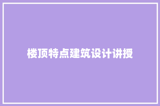 楼顶特点建筑设计讲授