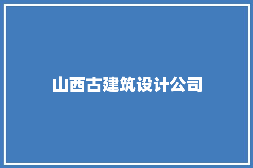 山西古建筑设计公司 知识问答
