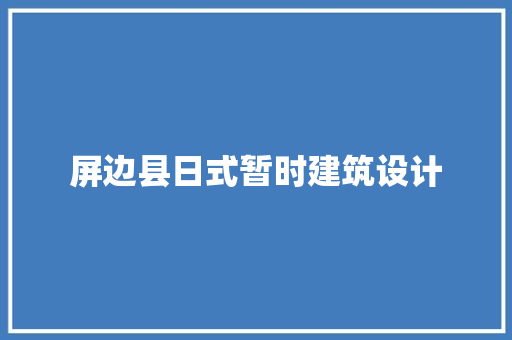 屏边县日式暂时建筑设计 常见问题