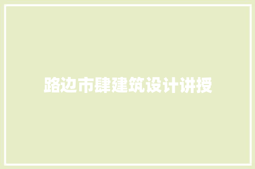 路边市肆建筑设计讲授 施工管理