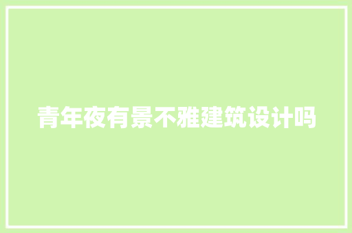 青年夜有景不雅建筑设计吗