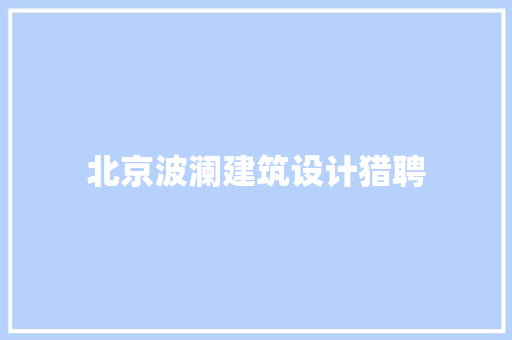 北京波澜建筑设计猎聘
