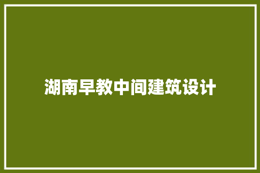 湖南早教中间建筑设计