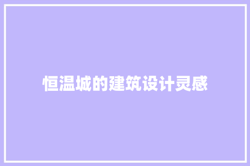 恒温城的建筑设计灵感 材料设备