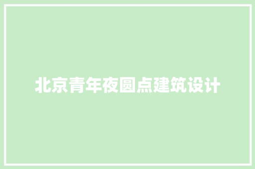 北京青年夜圆点建筑设计 建筑设计