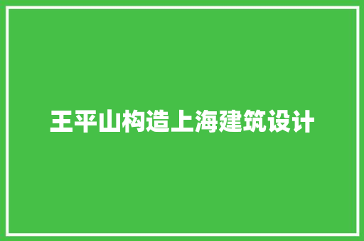 王平山构造上海建筑设计