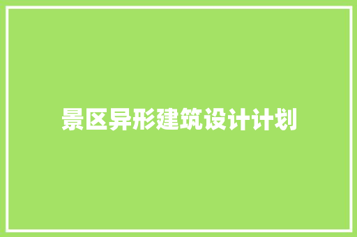 景区异形建筑设计计划