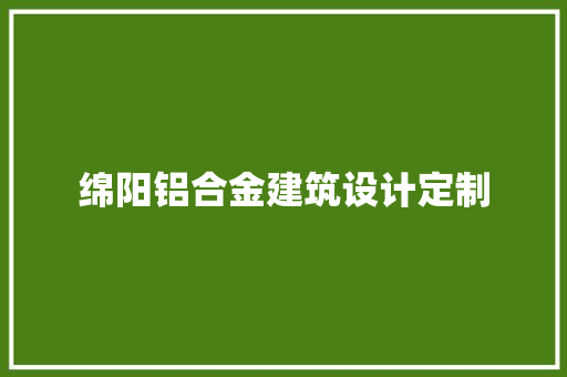 绵阳铝合金建筑设计定制
