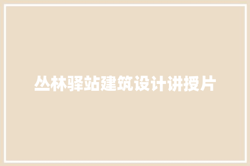 丛林驿站建筑设计讲授片