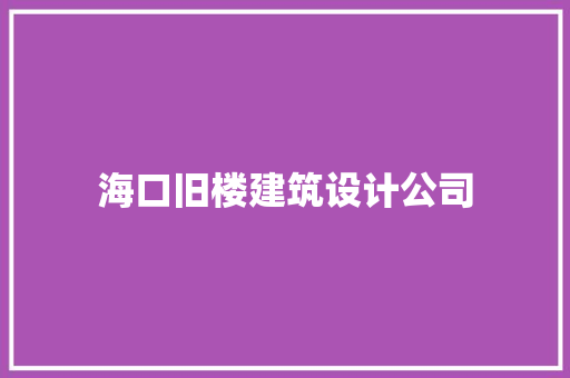 海口旧楼建筑设计公司 知识问答