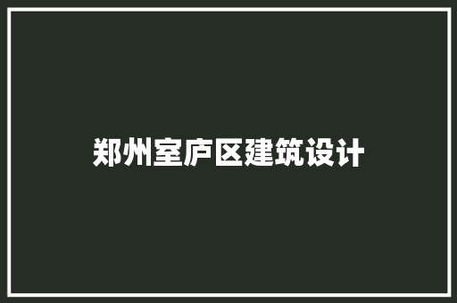 郑州室庐区建筑设计 施工管理