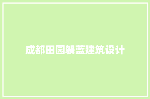 成都田园袈蓝建筑设计 施工技术