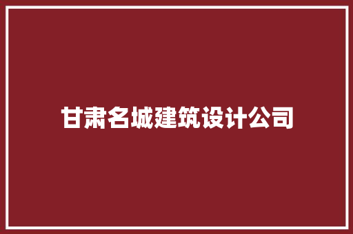 甘肃名城建筑设计公司