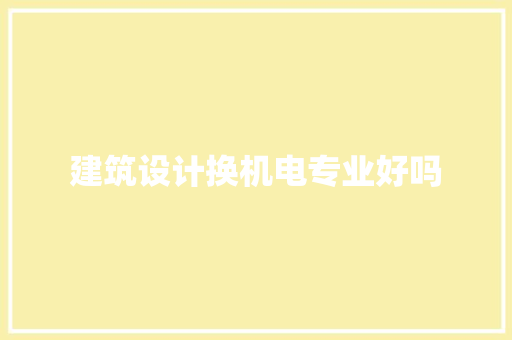 建筑设计换机电专业好吗