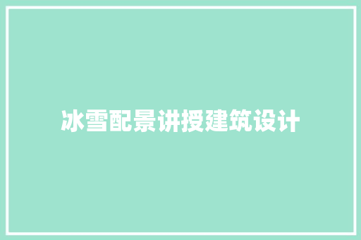 冰雪配景讲授建筑设计 工艺流程