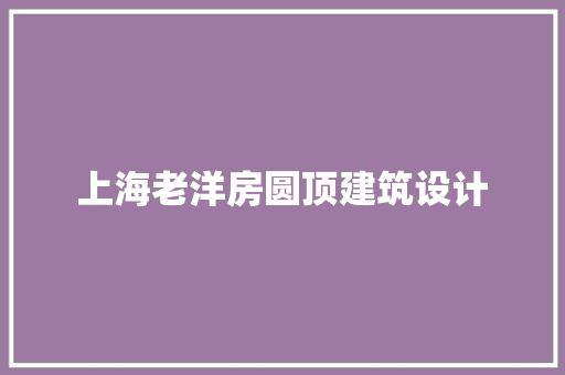 上海老洋房圆顶建筑设计