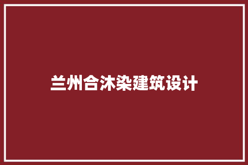 兰州合沐染建筑设计 施工技术