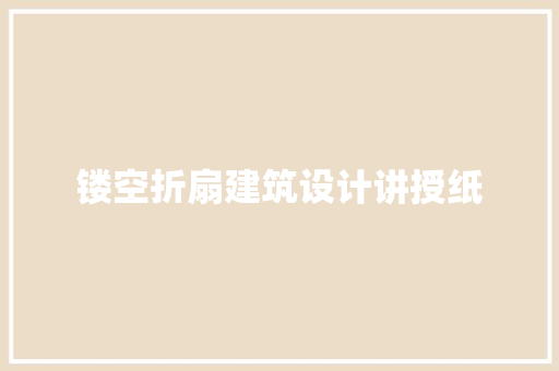 镂空折扇建筑设计讲授纸