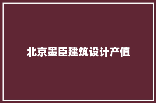 北京墨臣建筑设计产值