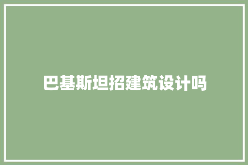 巴基斯坦招建筑设计吗