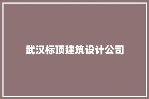 武汉标顶建筑设计公司