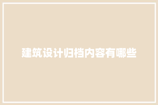建筑设计归档内容有哪些 建筑法规