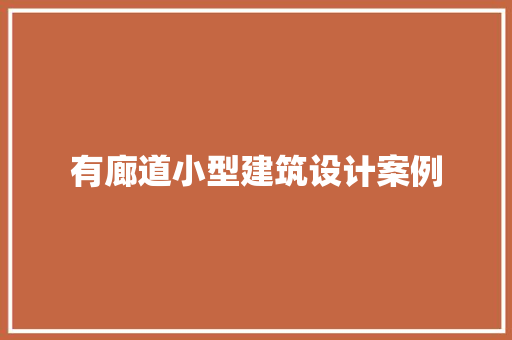 有廊道小型建筑设计案例 施工管理