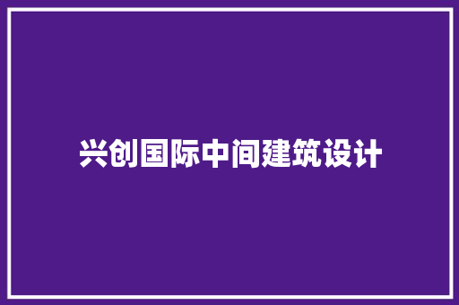 兴创国际中间建筑设计 知识问答