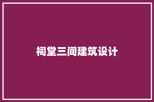 祠堂三间建筑设计 新型材料