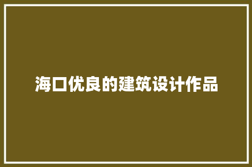 海口优良的建筑设计作品 材料设备
