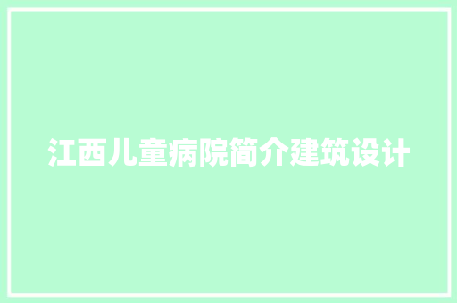 江西儿童病院简介建筑设计 工艺流程