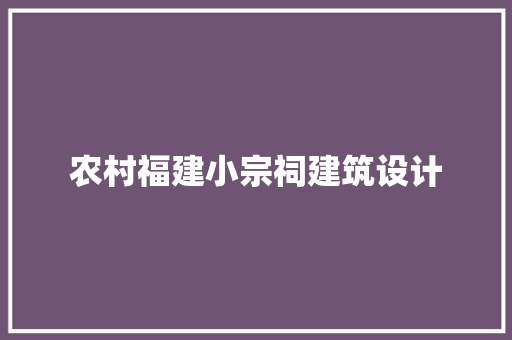 农村福建小宗祠建筑设计