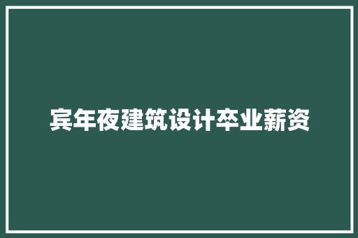 宾年夜建筑设计卒业薪资 施工技术