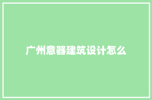 广州意器建筑设计怎么