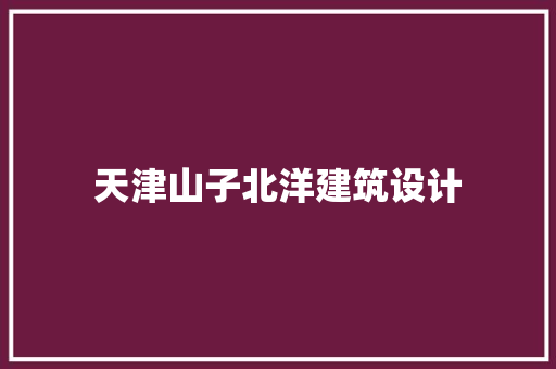 天津山子北洋建筑设计