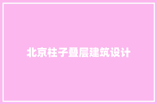 北京柱子叠层建筑设计