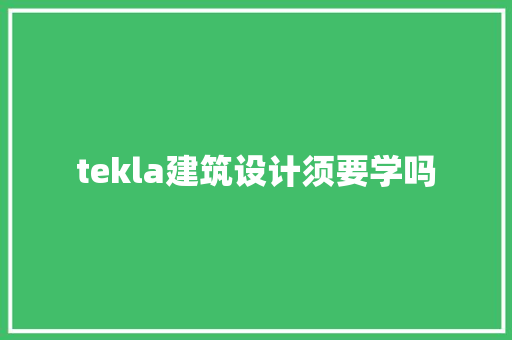 tekla建筑设计须要学吗 设计原则