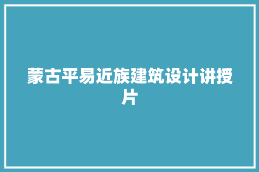 蒙古平易近族建筑设计讲授片