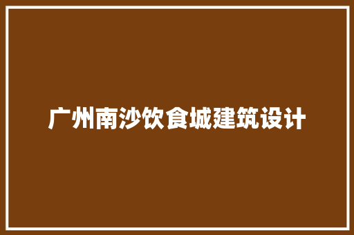 广州南沙饮食城建筑设计
