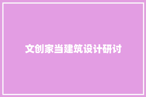 文创家当建筑设计研讨