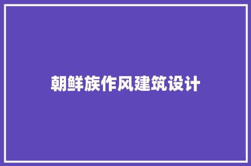 朝鲜族作风建筑设计 工艺流程