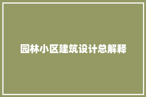 园林小区建筑设计总解释