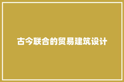 古今联合的贸易建筑设计