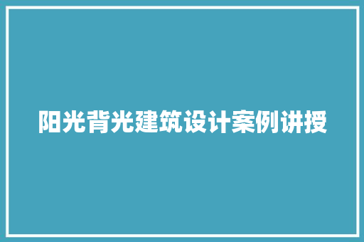 阳光背光建筑设计案例讲授