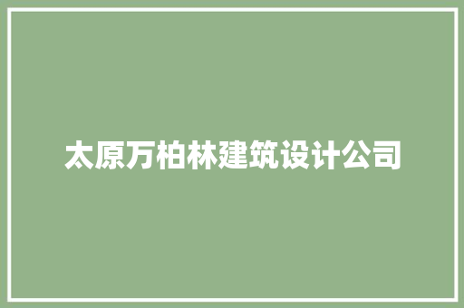 太原万柏林建筑设计公司
