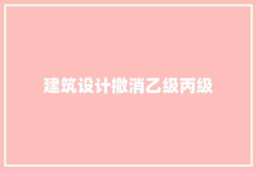 建筑设计撤消乙级丙级