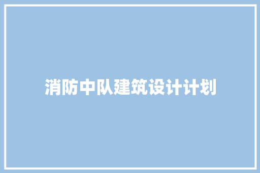 消防中队建筑设计计划