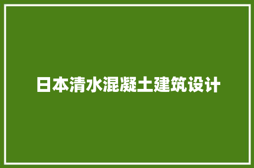 日本清水混凝土建筑设计 施工工艺